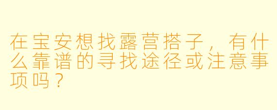 在宝安想找露营搭子,有什么靠谱的寻找途径或注意事项吗?
