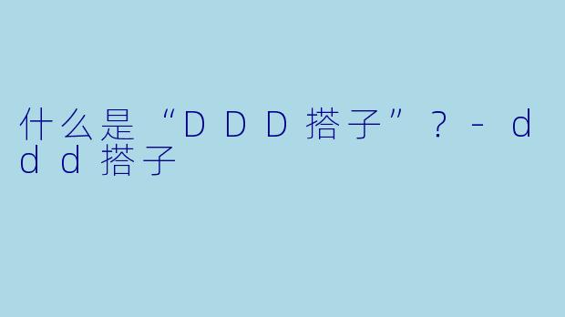 什么是“DDD搭子”?-ddd搭子