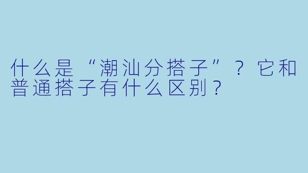 什么是“潮汕分搭子”?它和普通搭子有什么区别?