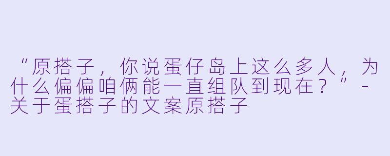 “原搭子，你说蛋仔岛上这么多人，为什么偏偏咱俩能一直组队到现在？”
