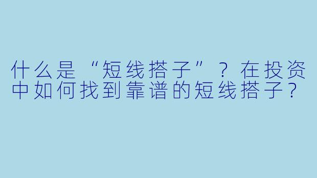 什么是“短线搭子”？在投资中如何找到靠谱的短线搭子？