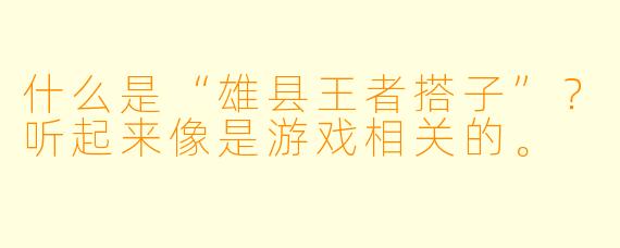 什么是“雄县王者搭子”？听起来像是游戏相关的。