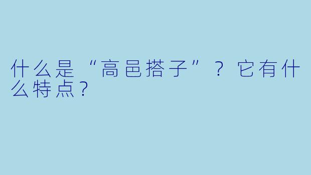 什么是“高邑搭子”？它有什么特点？