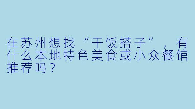 在苏州想找“干饭搭子”，有什么本地特色美食或小众餐馆推荐吗？