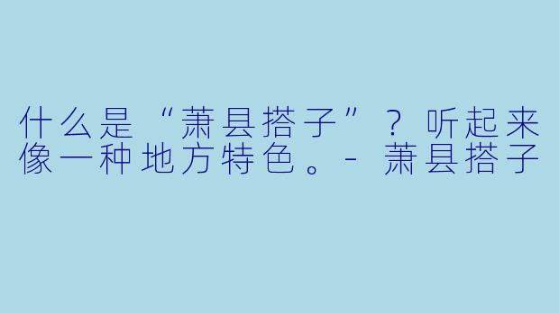 什么是“萧县搭子”？听起来像一种地方特色。