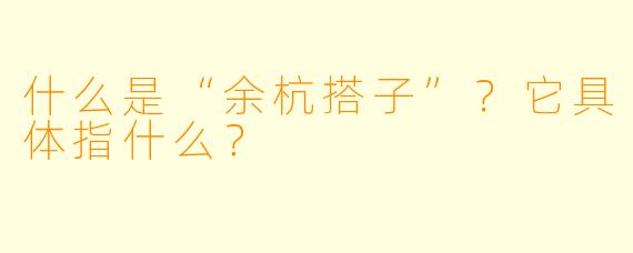 什么是“余杭搭子”？它具体指什么？
