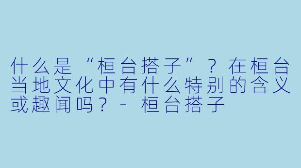 什么是“桓台搭子”？在桓台当地文化中有什么特别的含义或趣闻吗？