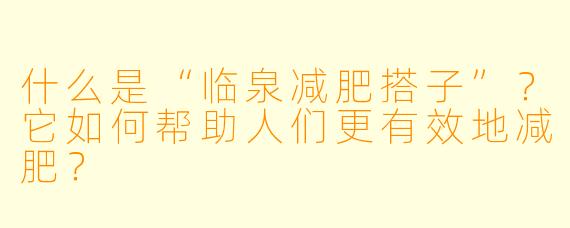 什么是“临泉减肥搭子”?它如何帮助人们更有效地减肥?