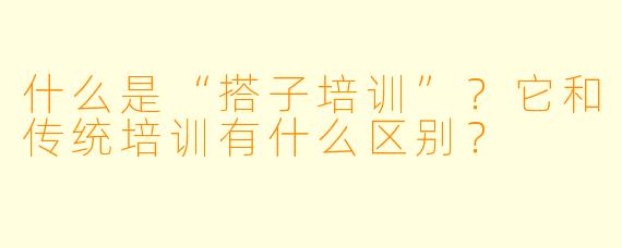 什么是“搭子培训”？它和传统培训有什么区别？