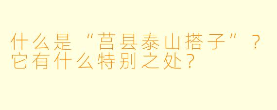 什么是“莒县泰山搭子”?它有什么特别之处?