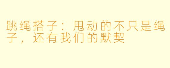 跳绳搭子：甩动的不只是绳子，还有我们的默契