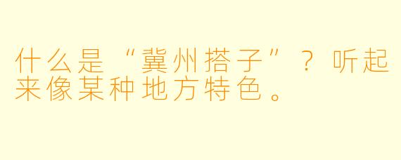 什么是“冀州搭子”？听起来像某种地方特色。