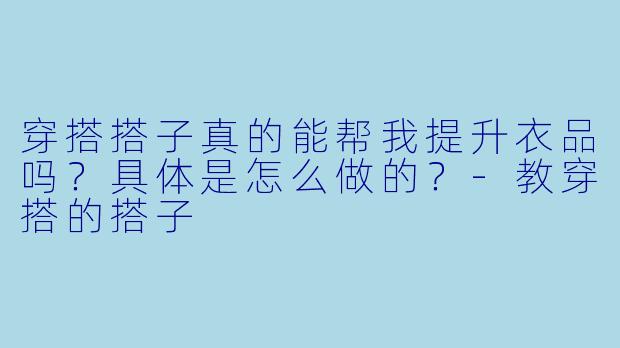 穿搭搭子真的能帮我提升衣品吗？具体是怎么做的？-教穿搭的搭子