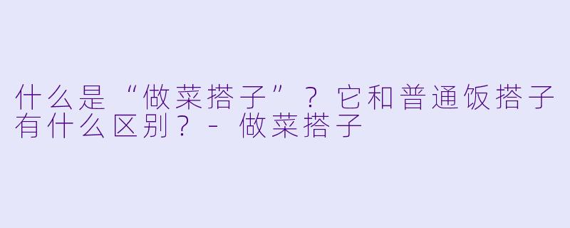 什么是“做菜搭子”？它和普通饭搭子有什么区别？