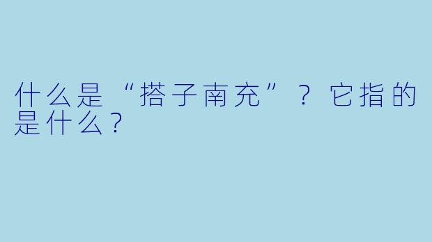 什么是“搭子南充”？它指的是什么？