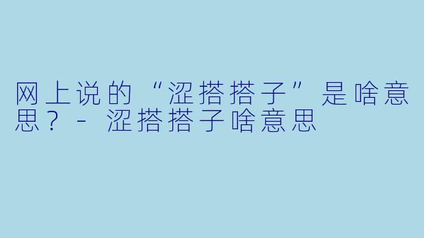 网上说的“涩搭搭子”是啥意思？-涩搭搭子啥意思