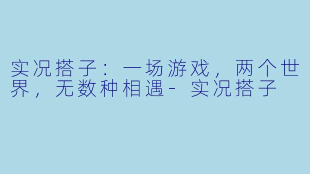 实况搭子：一场游戏，两个世界，无数种相遇