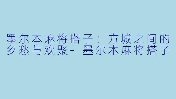 墨尔本麻将搭子：方城之间的乡愁与欢聚-墨尔本麻将搭子