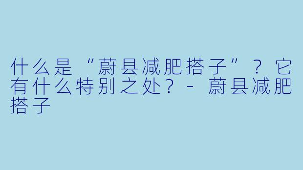 什么是“蔚县减肥搭子”？它有什么特别之处？