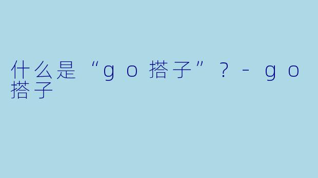 什么是“go搭子”？
