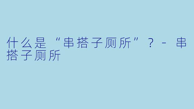 什么是“串搭子厕所”？-串搭子厕所