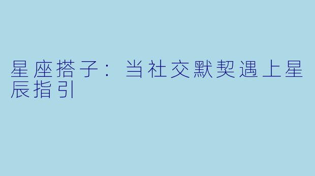 星座搭子：当社交默契遇上星辰指引