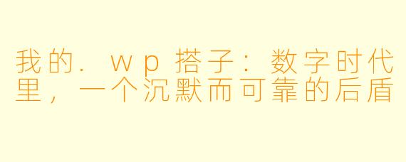 我的.wp搭子:数字时代里,一个沉默而可靠的后盾