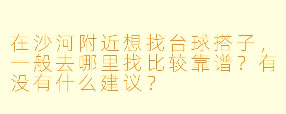 在沙河附近想找台球搭子，一般去哪里找比较靠谱？有没有什么建议？