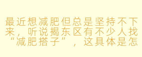 最近想减肥但总是坚持不下来，听说揭东区有不少人找“减肥搭子”，这具体是怎么操作的？有没有什么注意事项？