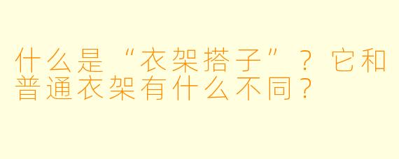 什么是“衣架搭子”？它和普通衣架有什么不同？