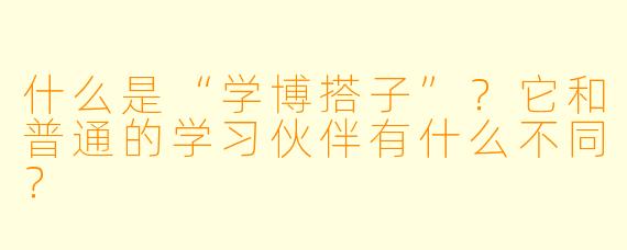 什么是“学博搭子”？它和普通的学习伙伴有什么不同？