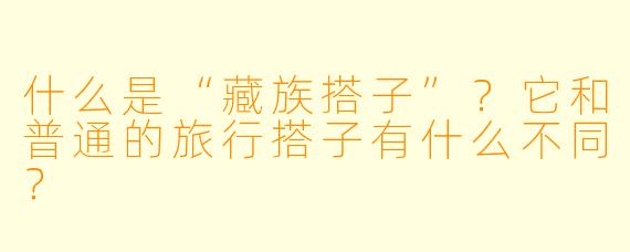 什么是“藏族搭子”?它和普通的旅行搭子有什么不同?