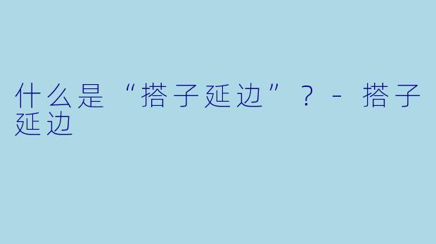 什么是“搭子延边”?-搭子延边