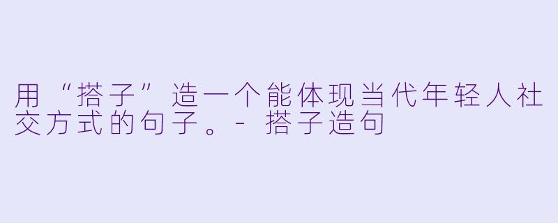 用“搭子”造一个能体现当代年轻人社交方式的句子。