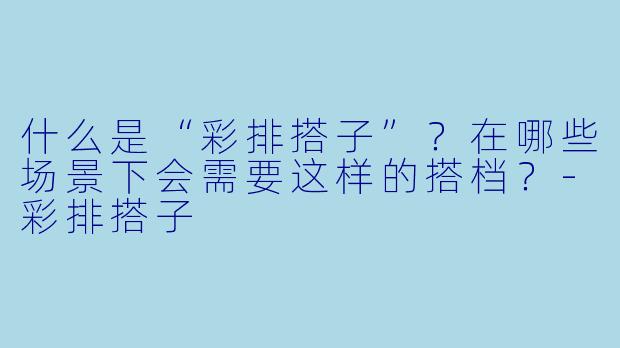 什么是“彩排搭子”？在哪些场景下会需要这样的搭档？-彩排搭子