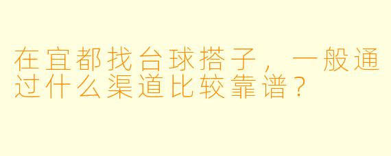 在宜都找台球搭子，一般通过什么渠道比较靠谱？