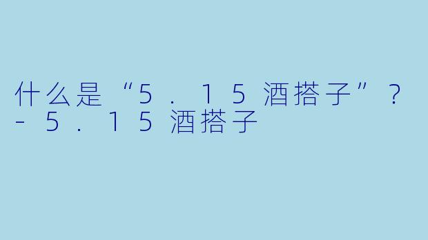 什么是“5.15酒搭子”？-5.15酒搭子