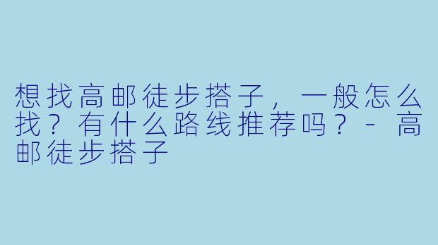 想找高邮徒步搭子，一般怎么找？有什么路线推荐吗？