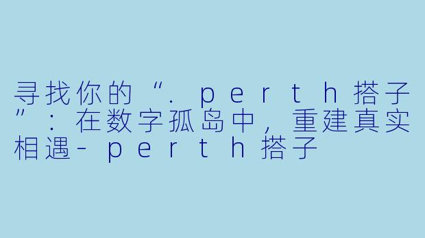 寻找你的“.perth搭子”：在数字孤岛中，重建真实相遇-perth搭子