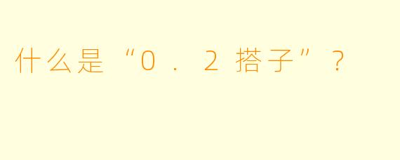 什么是“0.2搭子”？