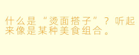 什么是“烫面搭子”？听起来像是某种美食组合。