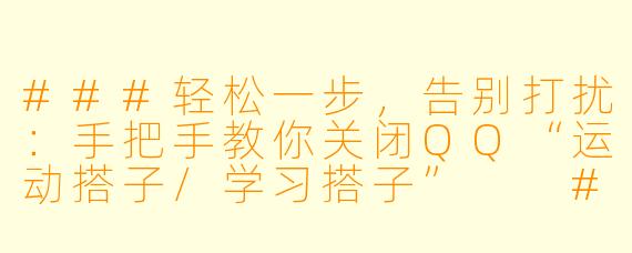 ###轻松一步，告别打扰：手把手教你关闭QQ“运动搭子/学习搭子”

###