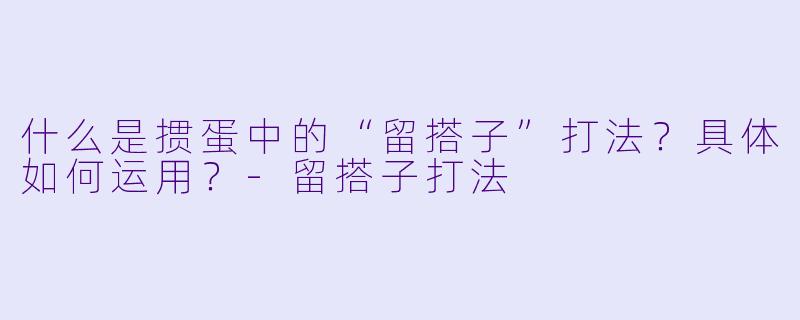 什么是掼蛋中的“留搭子”打法?具体如何运用?-留搭子打法