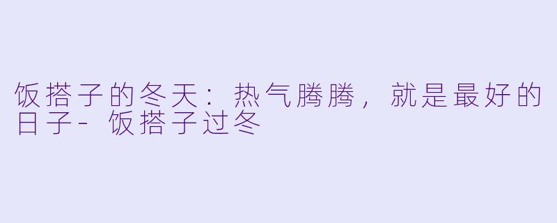 饭搭子的冬天:热气腾腾,就是最好的日子-饭搭子过冬