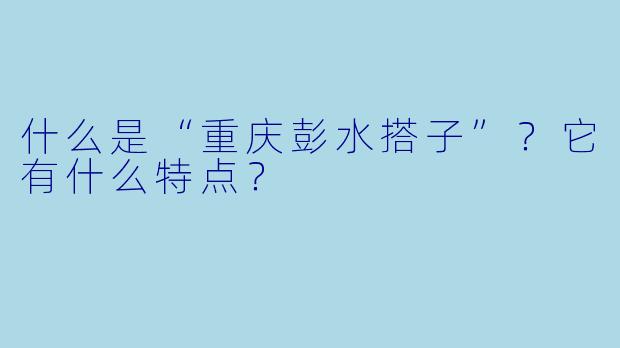 什么是“重庆彭水搭子”？它有什么特点？
