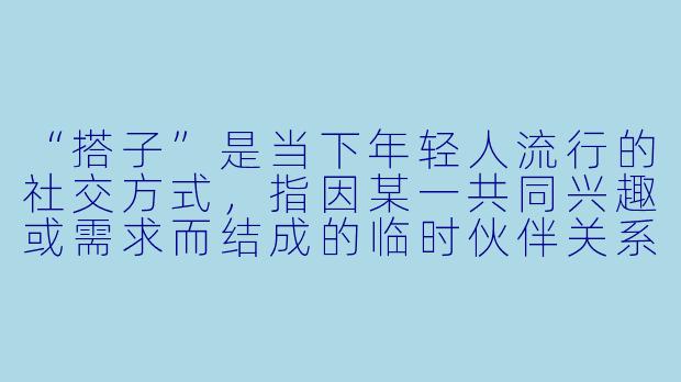 “搭子”是当下年轻人流行的社交方式，指因某一共同兴趣或需求而结成的临时伙伴关系，如“饭搭子”“旅游搭子”。请结合你的生活体验或思考，以“搭子”为话题写一篇文章，谈谈这种新型社交模式背后的情感需求、人际关系的变迁，或它对你理解“陪伴”与“孤独”的启示。