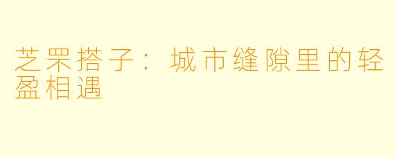 芝罘搭子：城市缝隙里的轻盈相遇
