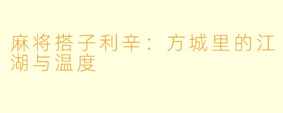 麻将搭子利辛：方城里的江湖与温度