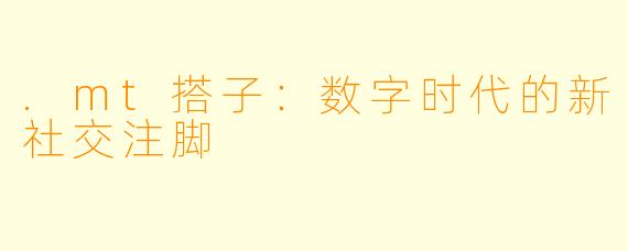 .mt搭子：数字时代的新社交注脚