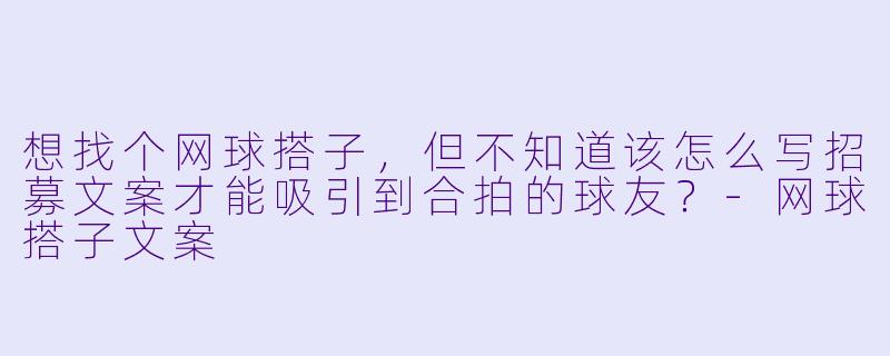 想找个网球搭子，但不知道该怎么写招募文案才能吸引到合拍的球友？-网球搭子文案